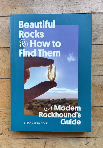 Beautiful Rocks & How to Find Them- A Modern Rockhound's Guide Book by Alison Jean Cole