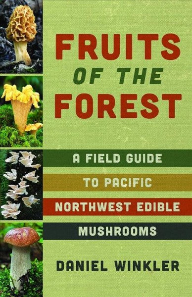 Fruits of the Forest Book- A Field Guide to Pacific Northwest Edible Mushrooms by Daniel Winkler