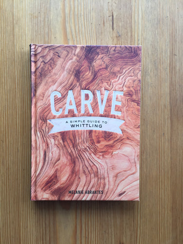 Carve- A Simple Guide to Whittling Book by Melanie Abrantes