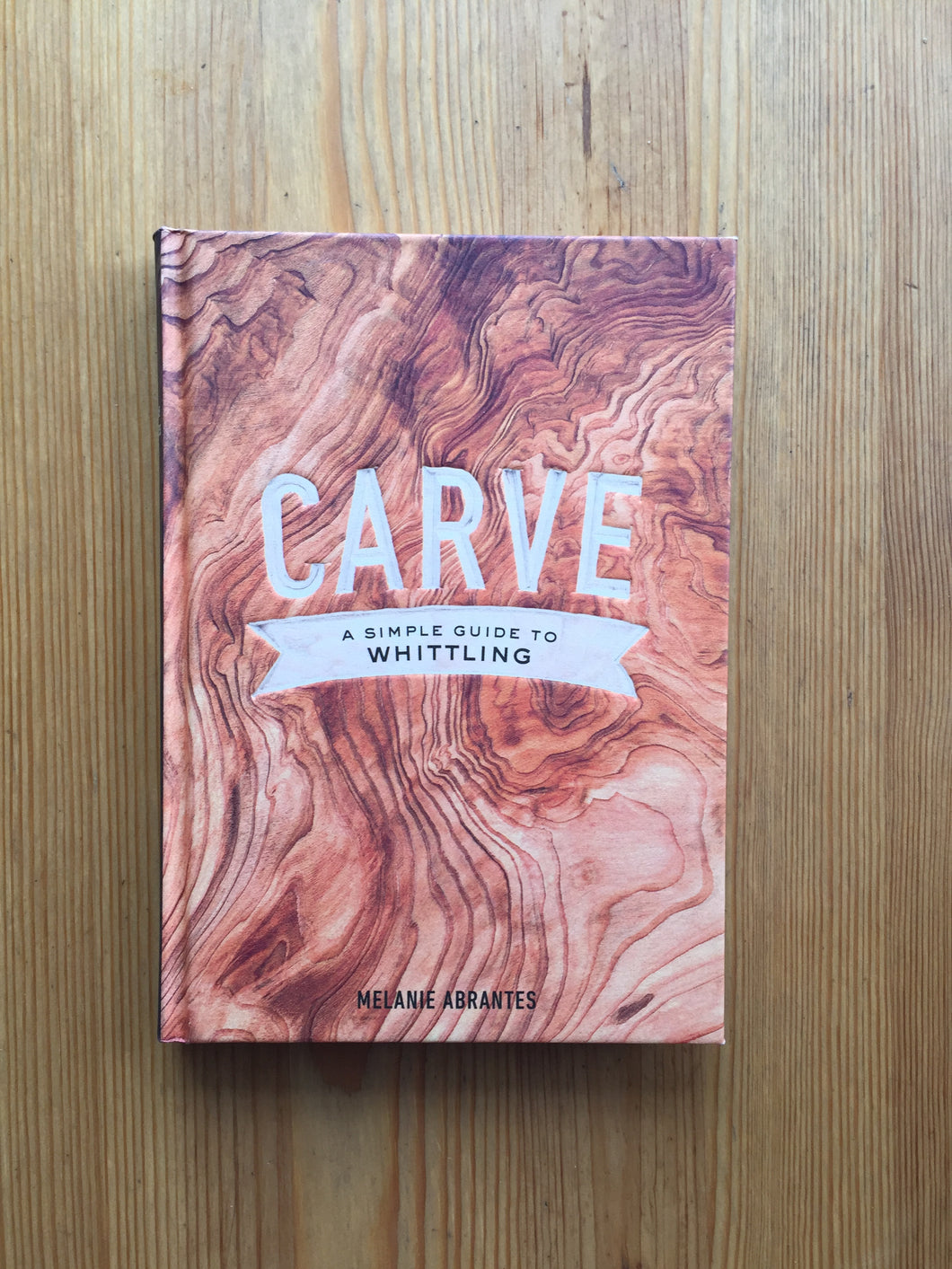 Carve- A Simple Guide to Whittling Book by Melanie Abrantes – Worn Path