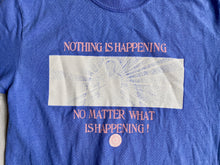 Nothing Is Happening Tee Shirt- 2 Colors